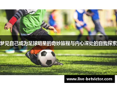 梦见自己成为足球明星的奇妙旅程与内心深处的自我探索