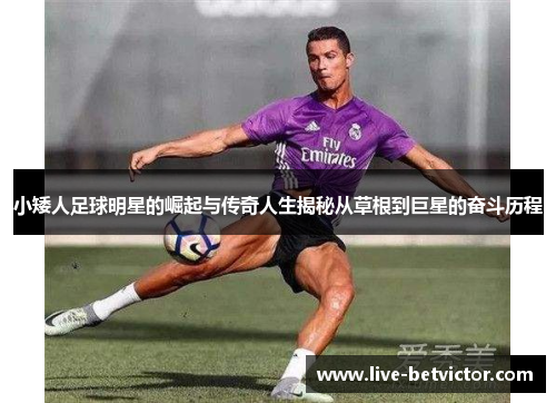 小矮人足球明星的崛起与传奇人生揭秘从草根到巨星的奋斗历程