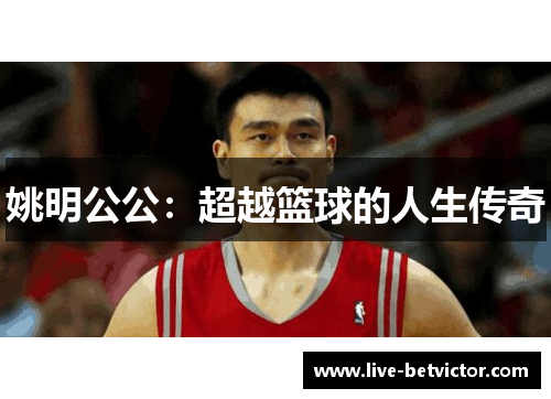 姚明公公：超越篮球的人生传奇