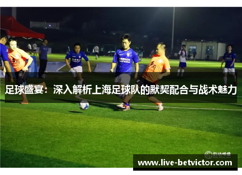 足球盛宴:深入解析上海足球队的默契配合与战术魅力