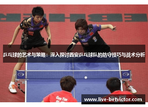 乒乓球的艺术与策略：深入探讨西安乒乓球队的防守技巧与战术分析