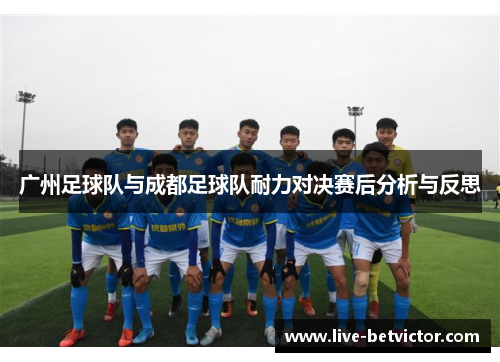 广州足球队与成都足球队耐力对决赛后分析与反思
