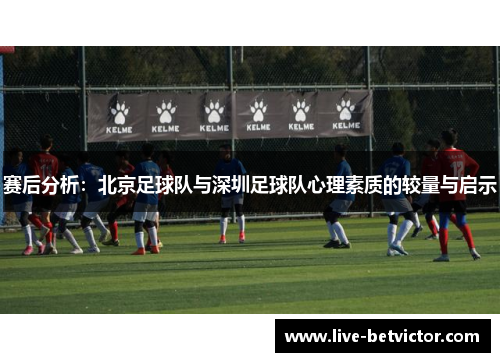 赛后分析：北京足球队与深圳足球队心理素质的较量与启示