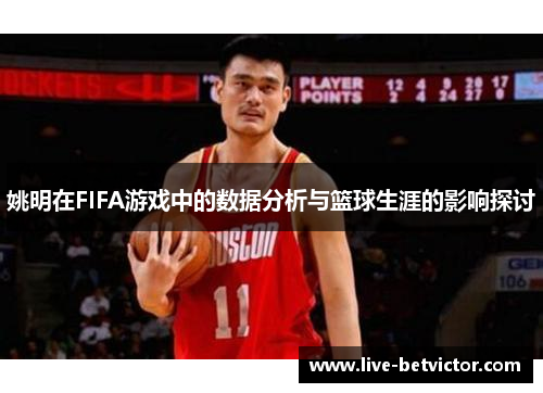姚明在FIFA游戏中的数据分析与篮球生涯的影响探讨