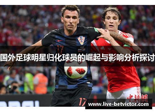 国外足球明星归化球员的崛起与影响分析探讨