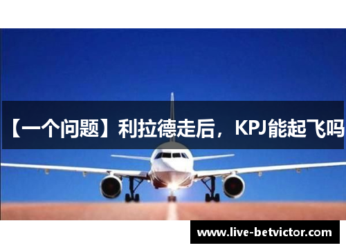【一个问题】利拉德走后，KPJ能起飞吗？