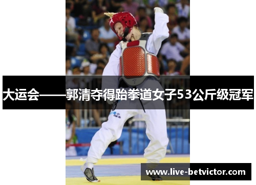 大运会——郭清夺得跆拳道女子53公斤级冠军